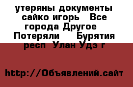 утеряны документы сайко игорь - Все города Другое » Потеряли   . Бурятия респ.,Улан-Удэ г.